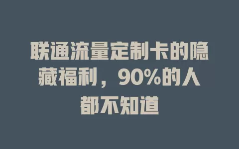 联通流量定制卡的隐藏福利，90%的人都不知道