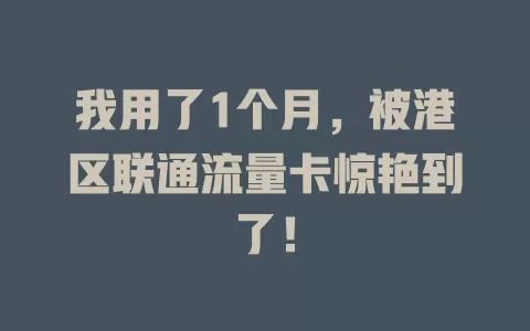 我用了1个月，被港区联通流量卡惊艳到了！