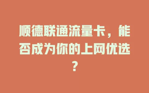 顺德联通流量卡，能否成为你的上网优选？