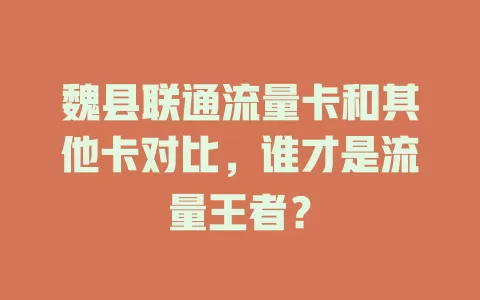 魏县联通流量卡和其他卡对比，谁才是流量王者？