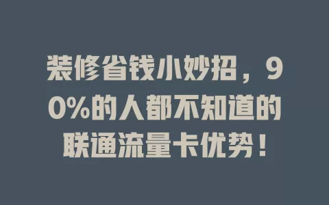 装修省钱小妙招，90%的人都不知道的联通流量卡优势！