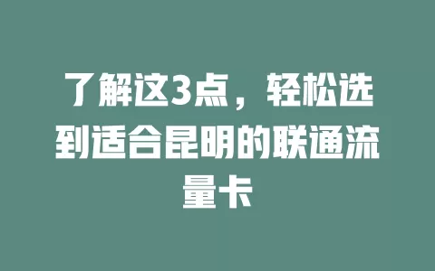 了解这3点，轻松选到适合昆明的联通流量卡