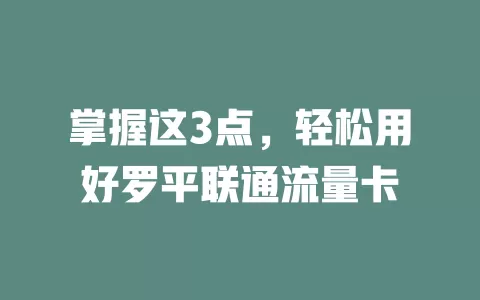 掌握这3点，轻松用好罗平联通流量卡