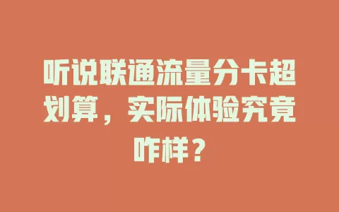 听说联通流量分卡超划算，实际体验究竟咋样？