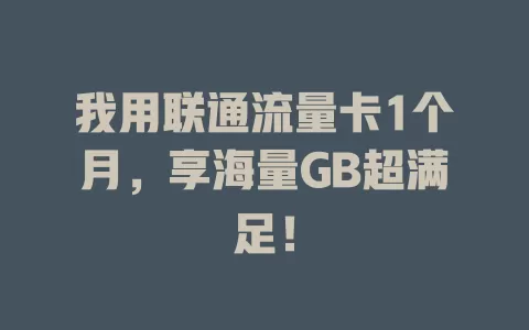 我用联通流量卡1个月，享海量GB超满足！