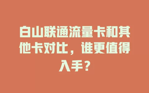 白山联通流量卡和其他卡对比，谁更值得入手？