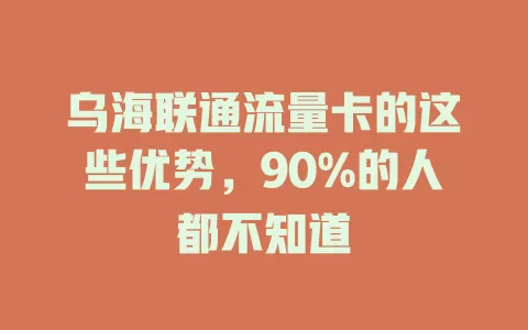 乌海联通流量卡的这些优势，90%的人都不知道