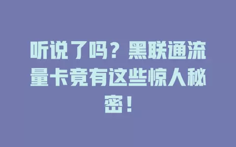 听说了吗？黑联通流量卡竟有这些惊人秘密！