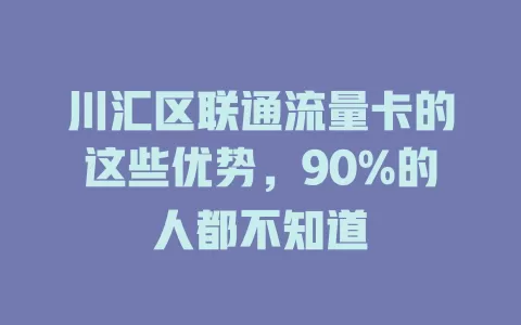 川汇区联通流量卡的这些优势，90%的人都不知道