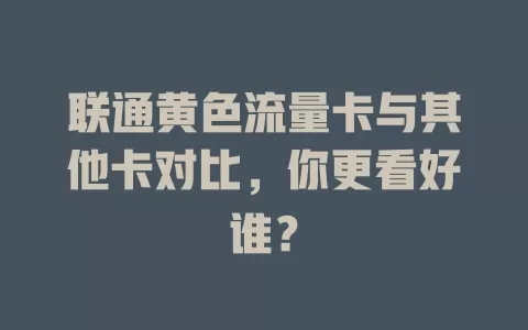 联通黄色流量卡与其他卡对比，你更看好谁？