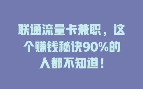 联通流量卡兼职，这个赚钱秘诀90%的人都不知道！