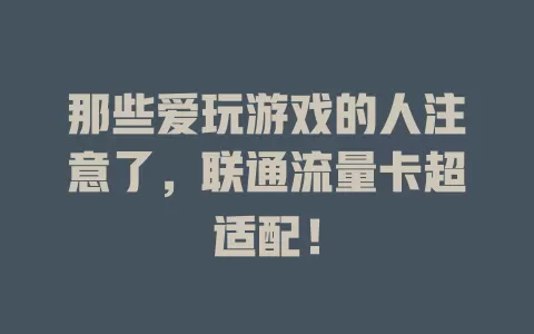那些爱玩游戏的人注意了，联通流量卡超适配！