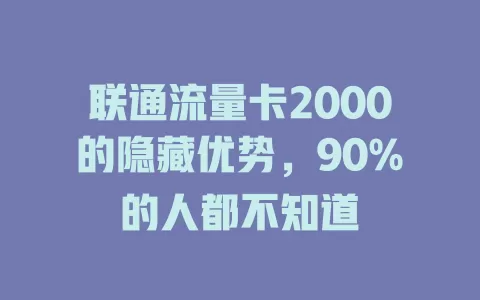 联通流量卡2000的隐藏优势，90%的人都不知道