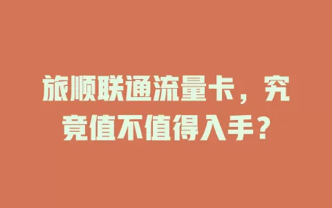 旅顺联通流量卡，究竟值不值得入手？