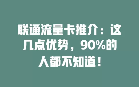 联通流量卡推介：这几点优势，90%的人都不知道！