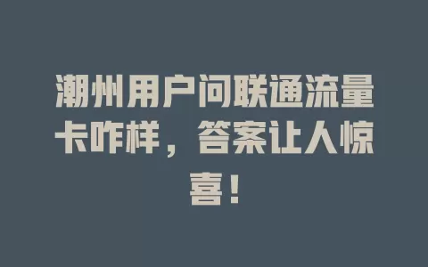 潮州用户问联通流量卡咋样，答案让人惊喜！