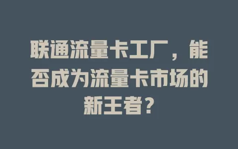 联通流量卡工厂，能否成为流量卡市场的新王者？