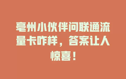 亳州小伙伴问联通流量卡咋样，答案让人惊喜！