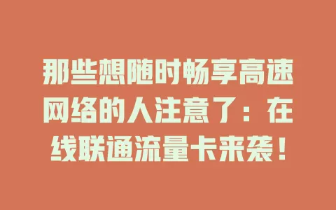 那些想随时畅享高速网络的人注意了：在线联通流量卡来袭！