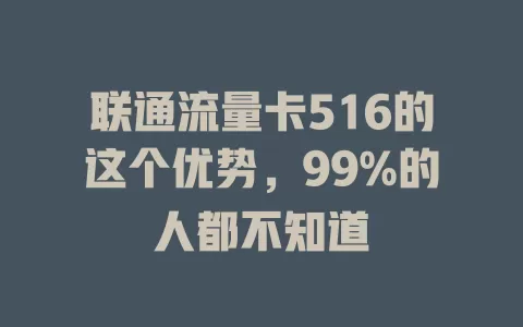 联通流量卡516的这个优势，99%的人都不知道