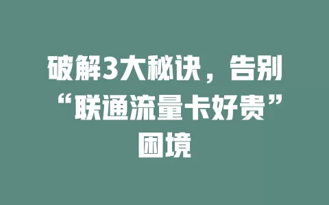 破解3大秘诀，告别“联通流量卡好贵”困境
