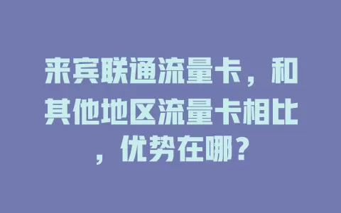 来宾联通流量卡，和其他地区流量卡相比，优势在哪？