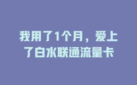 我用了1个月，爱上了白水联通流量卡