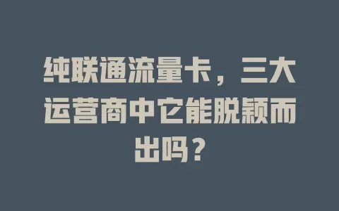 纯联通流量卡，三大运营商中它能脱颖而出吗？