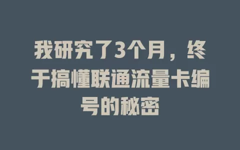 我研究了3个月，终于搞懂联通流量卡编号的秘密
