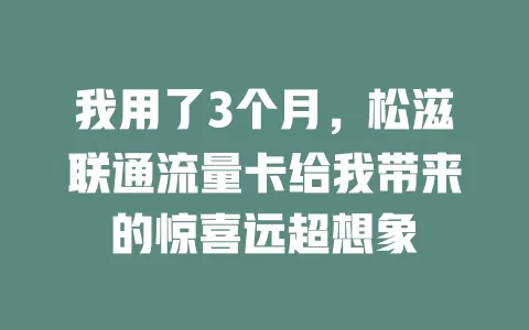 我用了3个月，松滋联通流量卡给我带来的惊喜远超想象