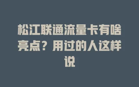 松江联通流量卡有啥亮点？用过的人这样说