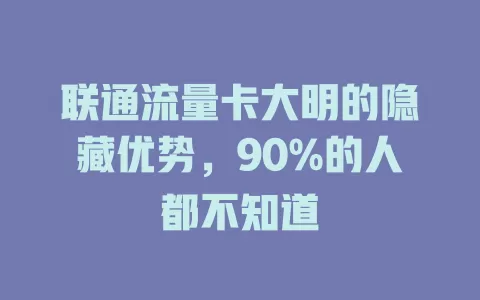 联通流量卡大明的隐藏优势，90%的人都不知道