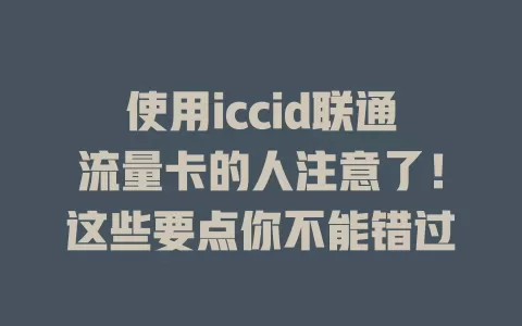 使用iccid联通流量卡的人注意了！这些要点你不能错过