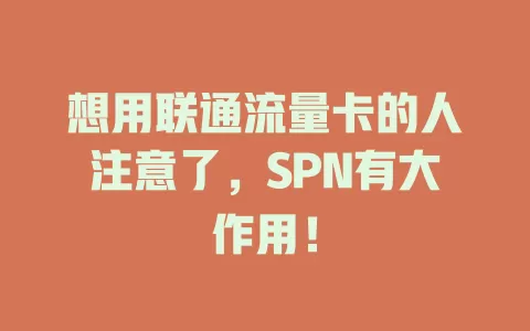 想用联通流量卡的人注意了，SPN有大作用！