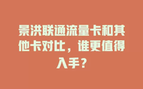 景洪联通流量卡和其他卡对比，谁更值得入手？