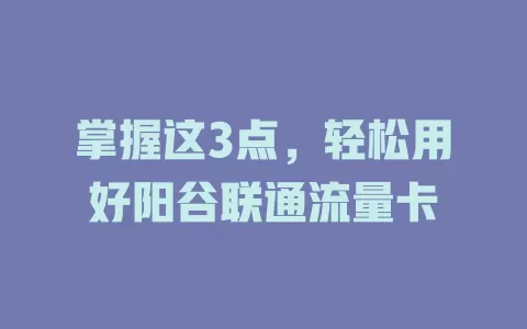 掌握这3点，轻松用好阳谷联通流量卡