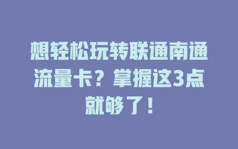 想轻松玩转联通南通流量卡？掌握这3点就够了！