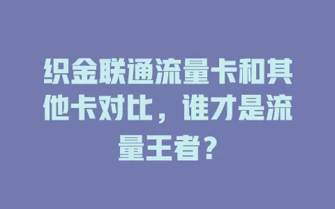 织金联通流量卡和其他卡对比，谁才是流量王者？