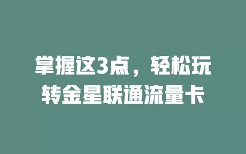 掌握这3点，轻松玩转金星联通流量卡