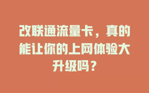 改联通流量卡，真的能让你的上网体验大升级吗？