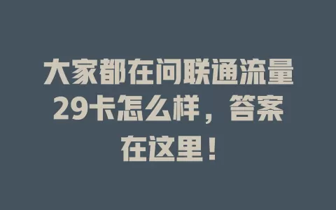 大家都在问联通流量29卡怎么样，答案在这里！