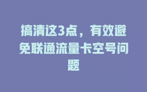 搞清这3点，有效避免联通流量卡空号问题