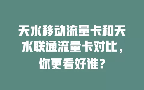 天水移动流量卡和天水联通流量卡对比，你更看好谁？