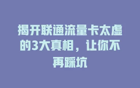 揭开联通流量卡太虚的3大真相，让你不再踩坑