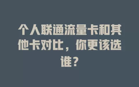 个人联通流量卡和其他卡对比，你更该选谁？