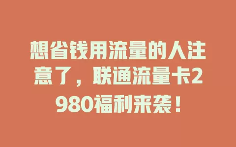 想省钱用流量的人注意了，联通流量卡2980福利来袭！