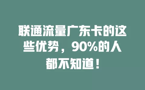 联通流量广东卡的这些优势，90%的人都不知道！