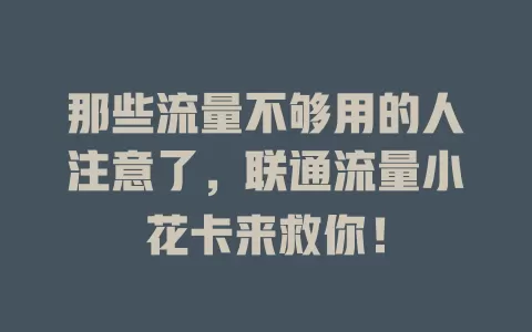 那些流量不够用的人注意了，联通流量小花卡来救你！