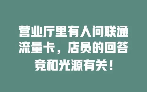 营业厅里有人问联通流量卡，店员的回答竟和光源有关！