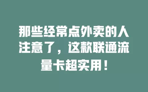 那些经常点外卖的人注意了，这款联通流量卡超实用！